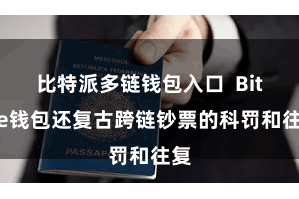 比特派多链钱包入口 Bitpie钱包还复古跨链钞票的科罚和往复