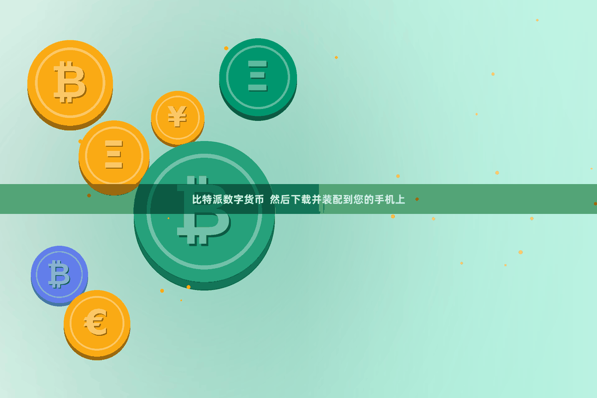 比特派数字货币 然后下载并装配到您的手机上
