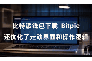 比特派钱包下载  Bitpie还优化了走动界面和操作逻辑
