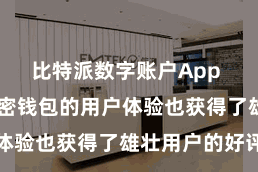 比特派数字账户App  比特派加密钱包的用户体验也获得了雄壮用户的好评
