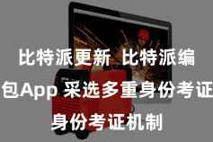比特派更新  比特派编造钱包App 采选多重身份考证机制