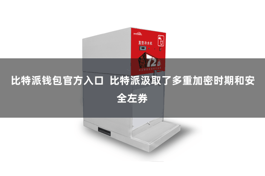 比特派钱包官方入口  比特派汲取了多重加密时期和安全左券