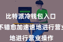 比特派冷钱包入口  用户不错愈加速速地进行营业操作