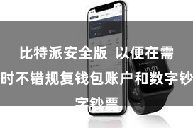 比特派安全版  以便在需要时不错规复钱包账户和数字钞票