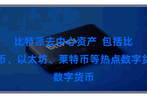 比特派去中心资产  包括比特币、以太坊、莱特币等热点数字货币