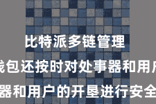 比特派多链管理  比特派钱包还按时对处事器和用户的开垦进行安全搜检
