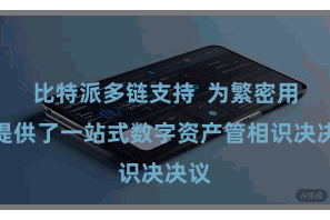 比特派多链支持  为繁密用户提供了一站式数字资产管相识决决议