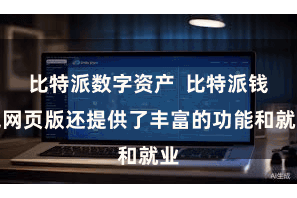 比特派数字资产  比特派钱包网页版还提供了丰富的功能和就业