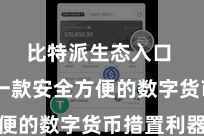 比特派生态入口  成为一款安全方便的数字货币措置利器