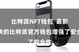 比特派NFT钱包  最新版块的比特派官方钱包增强了安全性