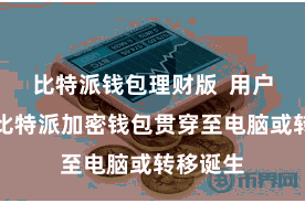 比特派钱包理财版  用户只需将比特派加密钱包贯穿至电脑或转移诞生