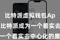 比特派虚拟钱包App  使得比特派成为一个着实去中心化的麇集