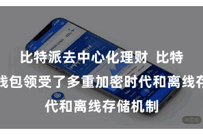 比特派去中心化理财  比特派数字钱包领受了多重加密时代和离线存储机制