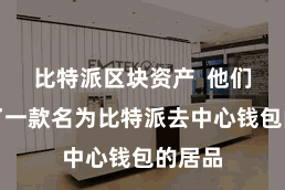 比特派区块资产  他们成就了一款名为比特派去中心钱包的居品